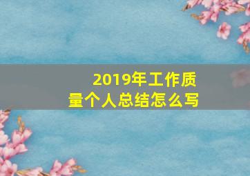 2019年工作质量个人总结怎么写