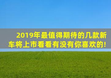 2019年最值得期待的几款新车将上市看看有没有你喜欢的!