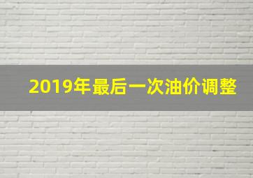 2019年最后一次油价调整