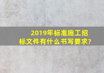 2019年标准施工招标文件有什么书写要求?