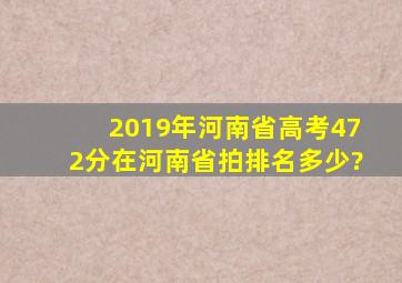 2019年河南省高考472分在河南省拍排名多少?