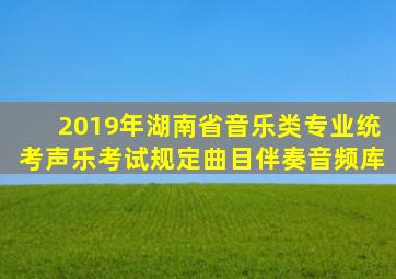 2019年湖南省音乐类专业统考声乐考试规定曲目伴奏音频库