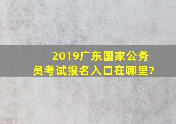 2019广东国家公务员考试报名入口在哪里?