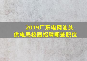 2019广东电网汕头供电局校园招聘哪些职位(