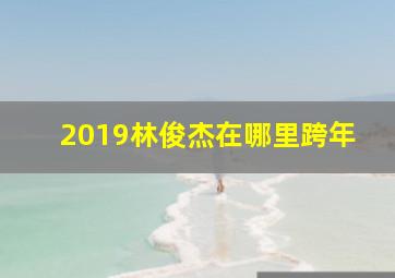 2019林俊杰在哪里跨年