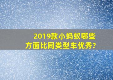 2019款小蚂蚁哪些方面比同类型车优秀?