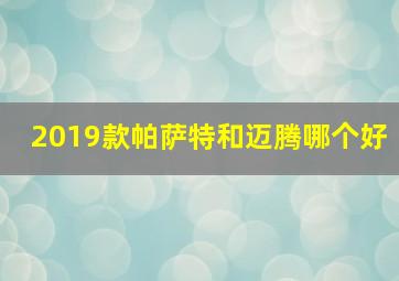 2019款帕萨特和迈腾哪个好