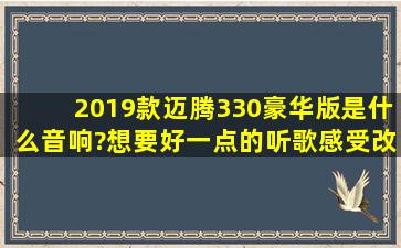 2019款迈腾330豪华版是什么音响?想要好一点的听歌感受改装合适吗?