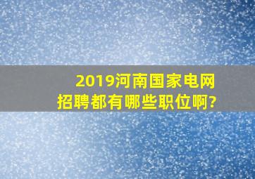 2019河南国家电网招聘,都有哪些职位啊?