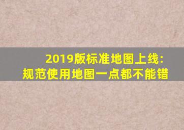 2019版标准地图上线:规范使用地图一点都不能错