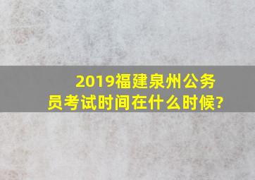 2019福建泉州公务员考试时间在什么时候?