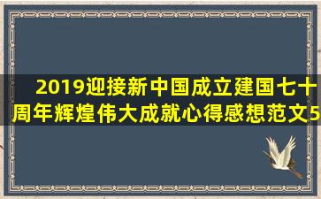 2019迎接新中国成立建国七十周年辉煌伟大成就心得感想范文5篇