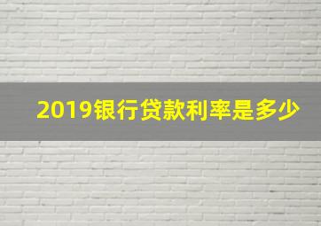 2019银行贷款利率是多少