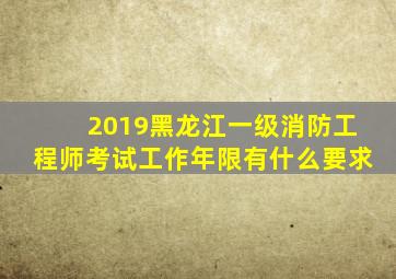 2019黑龙江一级消防工程师考试工作年限有什么要求(