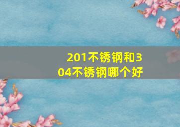 201不锈钢和304不锈钢哪个好