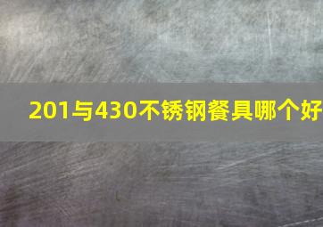 201与430不锈钢餐具哪个好