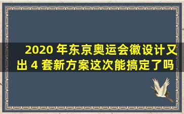 2020 年东京奥运会徽设计又出 4 套新方案,这次能搞定了吗