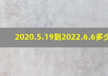 2020.5.19到2022.6.6多少天(