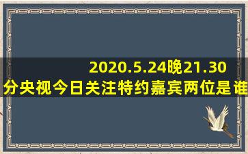 2020.5.24晚21.30分央视今日关注特约嘉宾两位是谁?