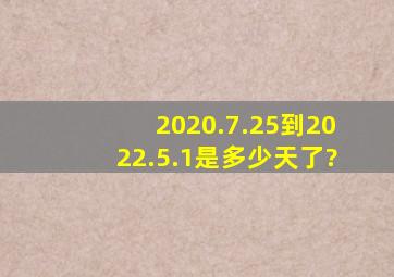 2020.7.25到2022.5.1是多少天了?