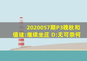 2020057期P3晚秋(和值)谜:继续坐庄 D:无可奈何