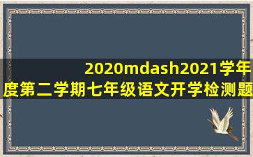 2020—2021学年度第二学期七年级语文开学检测题答案(