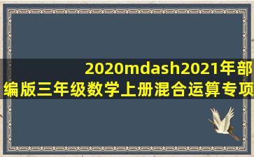 2020—2021年部编版三年级数学上册混合运算专项练习(A4打印版...