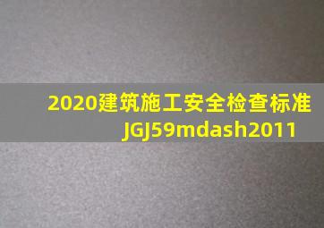 2020《建筑施工安全检查标准》JGJ59—2011 