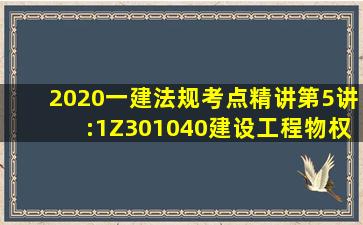 2020一建法规考点精讲第5讲:1Z301040建设工程物权制度