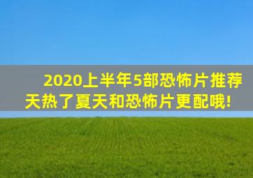 2020上半年5部恐怖片推荐天热了,夏天和恐怖片更配哦! 