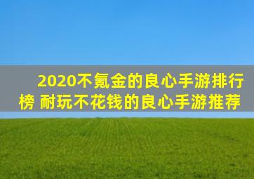 2020不氪金的良心手游排行榜 耐玩不花钱的良心手游推荐