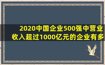 2020中国企业500强中营业收入超过1000亿元的企业有多少?