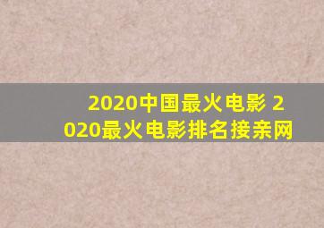 2020中国最火电影 2020最火电影排名【接亲网】