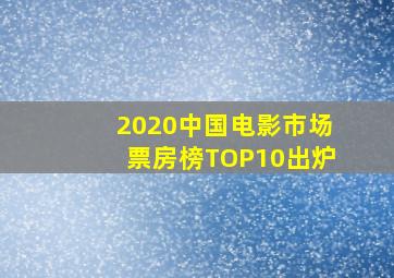 2020中国电影市场票房榜TOP10出炉