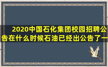 2020中国石化集团校园招聘公告在什么时候,石油已经出公告了一般都...