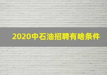 2020中石油招聘有啥条件(