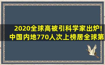 2020全球高被引科学家出炉!中国内地770人次上榜,居全球第二 