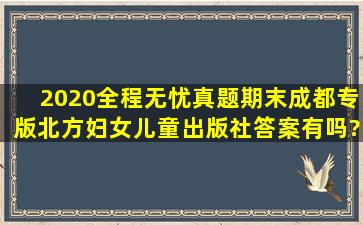 2020全程无忧真题期末成都专版(北方妇女儿童出版社)答案有吗?给...