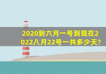 2020到六月一号到现在2022八月22号一共多少天?