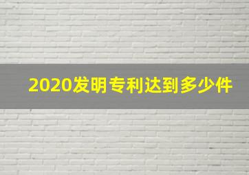 2020发明专利达到多少件