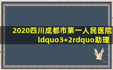 2020四川成都市第一人民医院“3+2”助理全科医生规范化培训招生3...