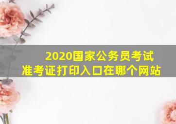 2020国家公务员考试准考证打印入口在哪个网站