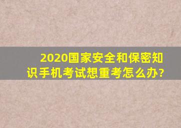 2020国家安全和保密知识手机考试想重考怎么办?