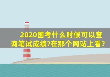 2020国考什么时候可以查询笔试成绩?在那个网站上看?