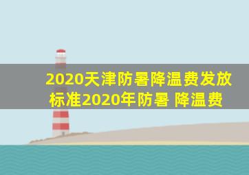 2020天津防暑降温费发放标准2020年防暑 降温费 