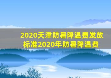 2020天津防暑降温费发放标准2020年防暑降温费 