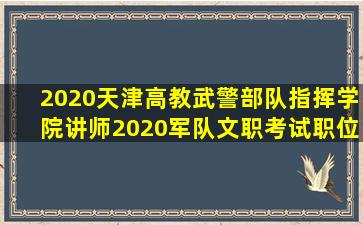 2020天津高教武警部队指挥学院讲师2020军队文职考试职位表