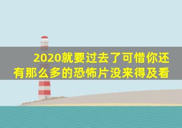 2020就要过去了,可惜你还有那么多的恐怖片没来得及看 