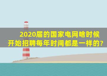 2020届的国家电网啥时候开始招聘,每年时间都是一样的?