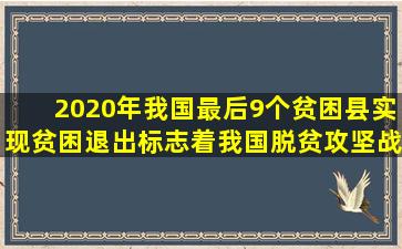 2020年(),我国最后9个贫困县实现贫困退出,标志着我国脱贫攻坚战...